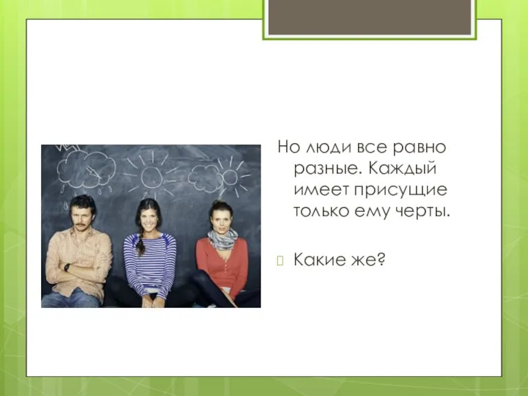 Но люди все равно разные. Каждый имеет присущие только ему черты. Какие же?