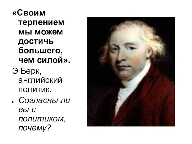 «Своим терпением мы можем достичь большего, чем силой». Э Берк, английский политик.