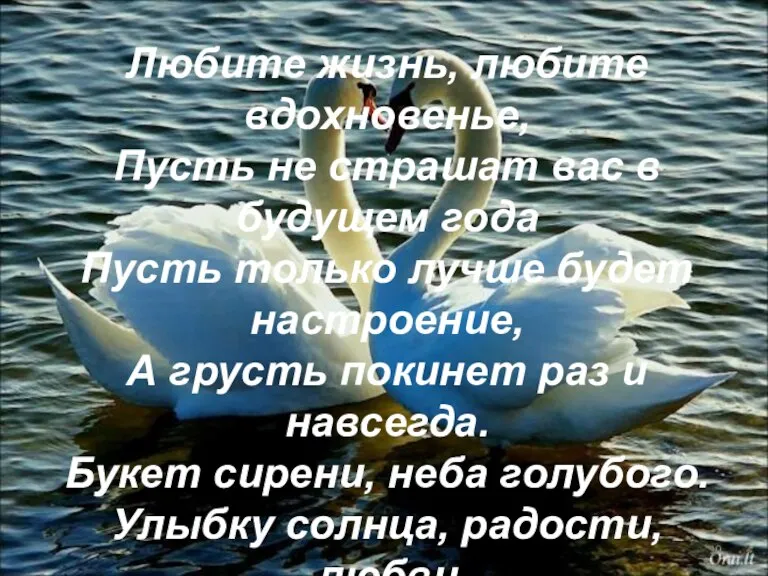 Любите жизнь, любите вдохновенье, Пусть не страшат вас в будущем года Пусть