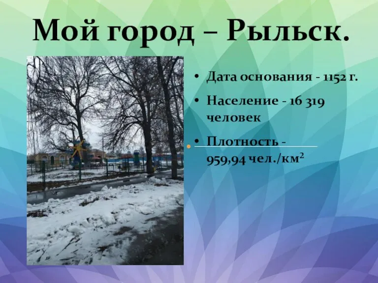 Мой город – Рыльск. Дата основания - 1152 г. Население - 16