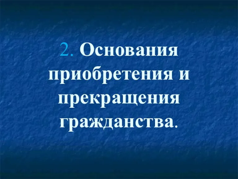 2. Основания приобретения и прекращения гражданства.