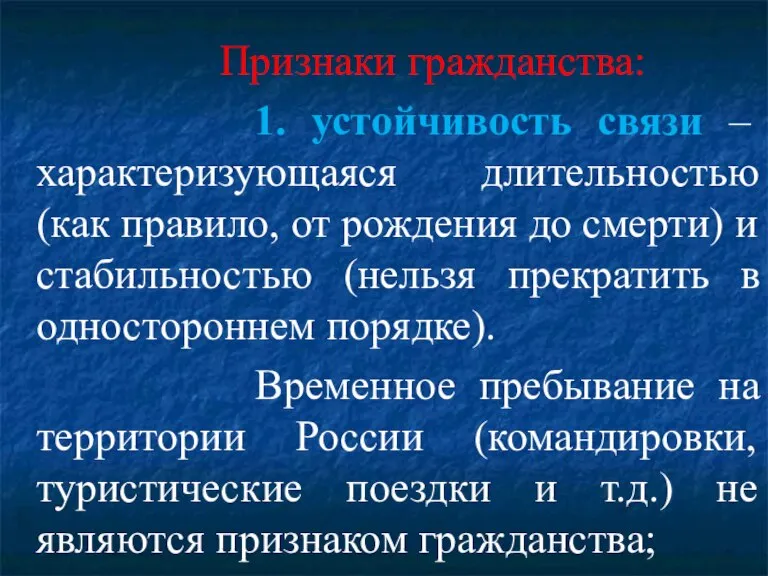 Признаки гражданства: 1. устойчивость связи – характеризующаяся длительностью (как правило, от рождения