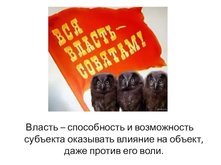 Власть – способность и возможность субъекта оказывать влияние на объект, даже против его воли.