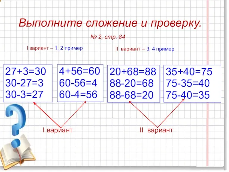 Выполните сложение и проверку. 27+3=30 30-27=3 30-3=27 4+56=60 60-56=4 60-4=56 35+40=75 75-35=40