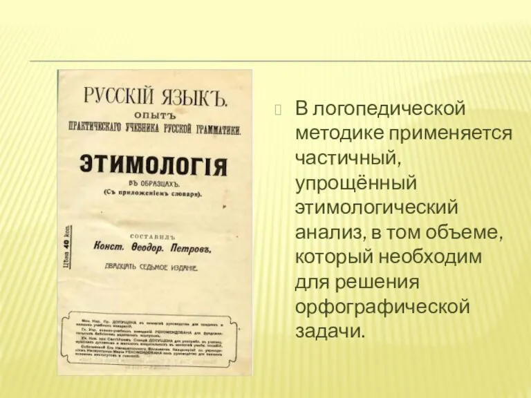 В логопедической методике применяется частичный, упрощённый этимологический анализ, в том объеме, который