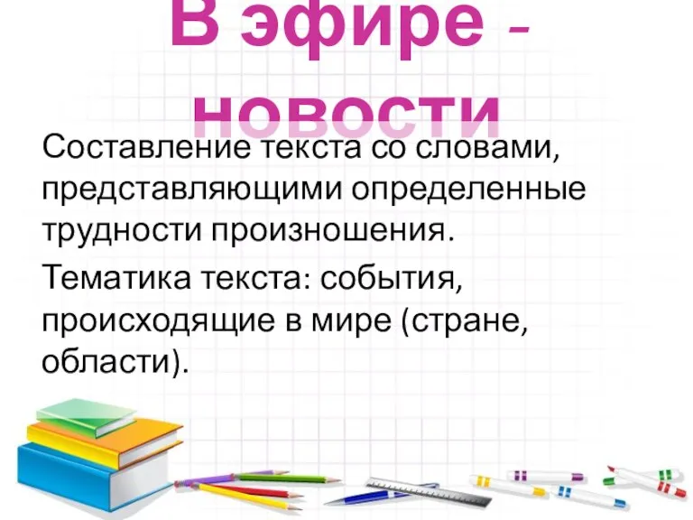 В эфире - новости Составление текста со словами, представляющими определенные трудности произношения.