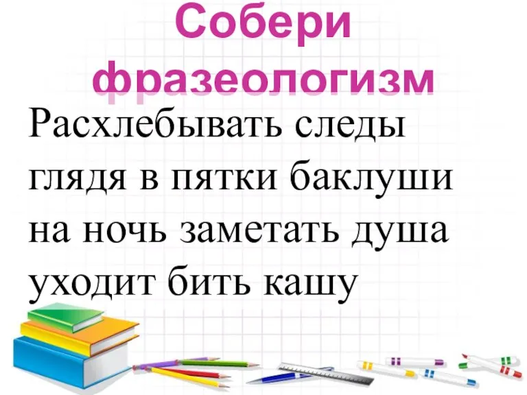 Собери фразеологизм Расхлебывать следы глядя в пятки баклуши на ночь заметать душа уходит бить кашу