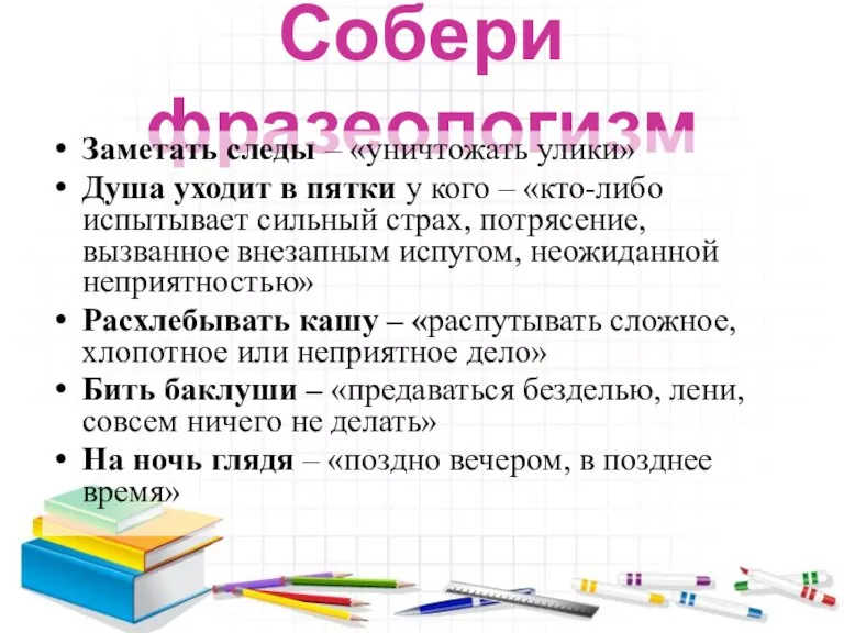 Собери фразеологизм Заметать следы – «уничтожать улики» Душа уходит в пятки у