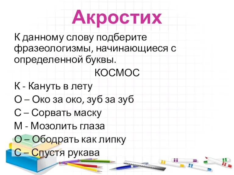 Акростих К данному слову подберите фразеологизмы, начинающиеся с определенной буквы. КОСМОС К