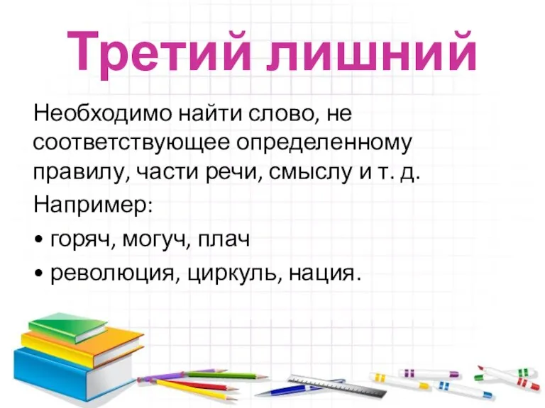 Третий лишний Необходимо найти слово, не соответствующее определенному правилу, части речи, смыслу