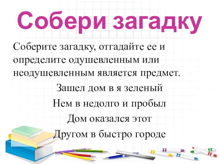 Собери загадку Соберите загадку, отгадайте ее и определите одушевленным или неодушевленным является