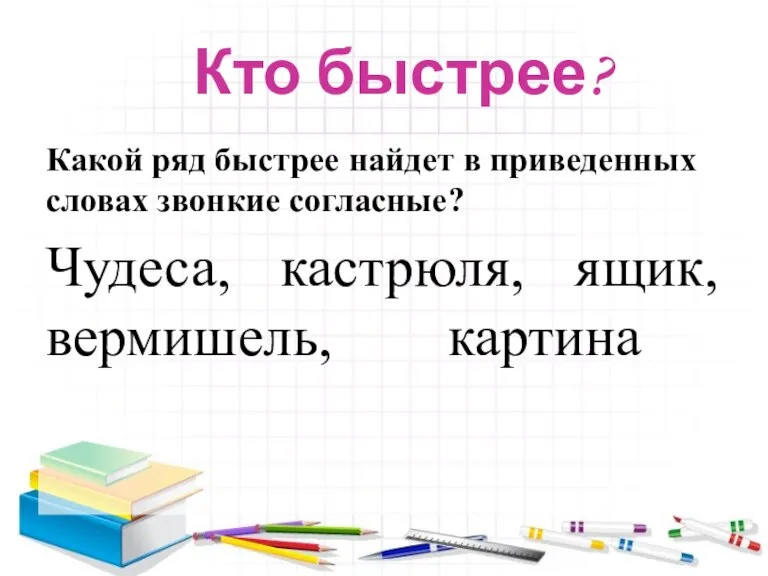 Кто быстрее? Какой ряд быстрее найдет в приведенных словах звонкие согласные? Чудеса, кастрюля, ящик, вермишель, картина