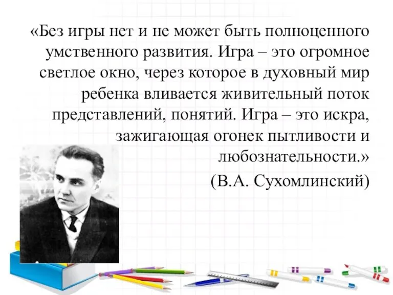 «Без игры нет и не может быть полноценного умственного развития. Игра –