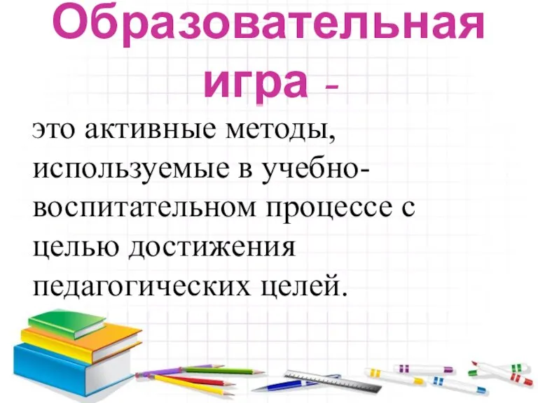 Образовательная игра - это активные методы, используемые в учебно-воспитательном процессе с целью достижения педагогических целей.