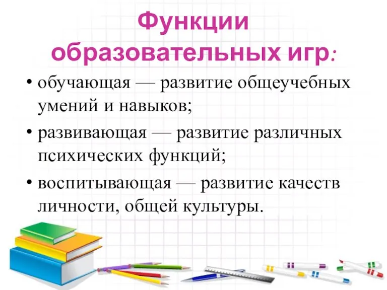 Функции образовательных игр: обучающая — развитие общеучебных умений и навыков; развивающая —