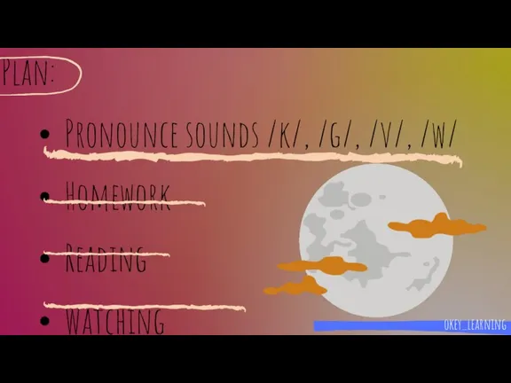 Plan: Pronounce sounds /k/, /g/, /v/, /w/ Homework Reading Watching okey_learning