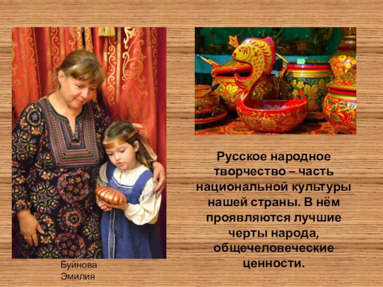 Буйнова Эмилия Русское народное творчество – часть национальной культуры нашей страны. В