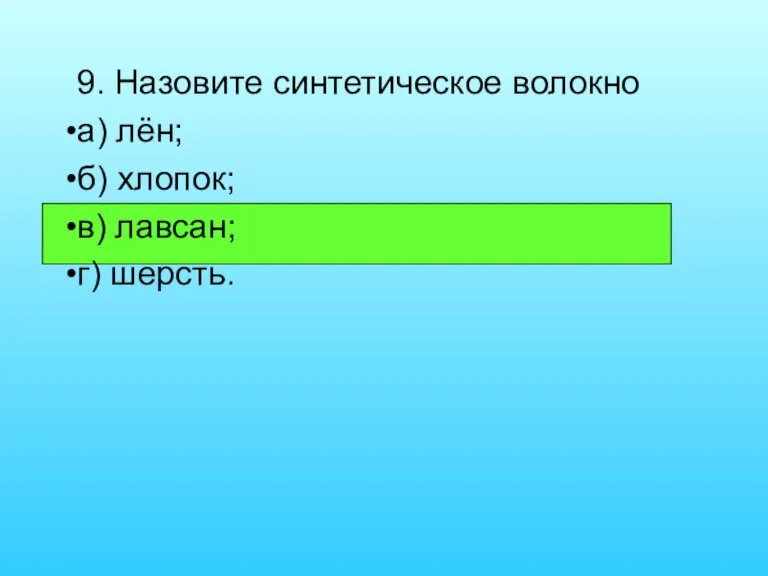 9. Назовите синтетическое волокно а) лён; б) хлопок; в) лавсан; г) шерсть.