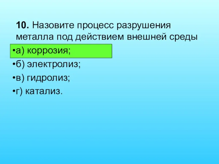 10. Назовите процесс разрушения металла под действием внешней среды а) коррозия; б)