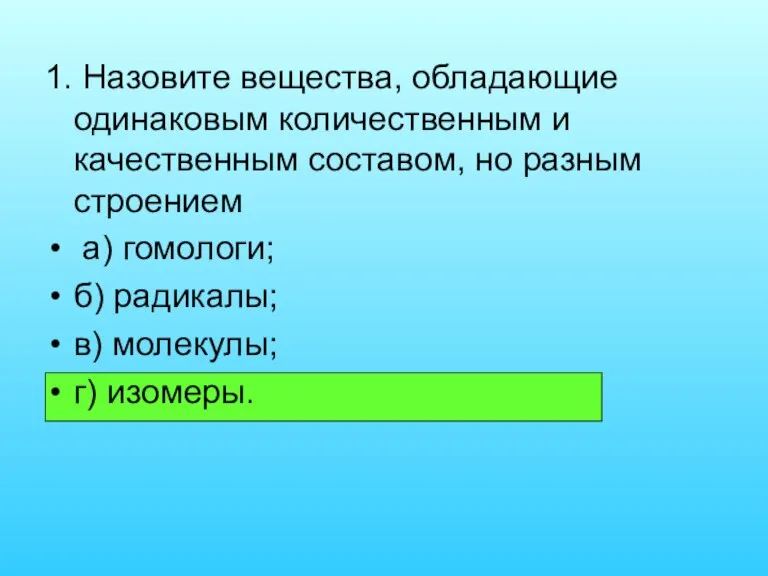 1. Назовите вещества, обладающие одинаковым количественным и качественным составом, но разным строением