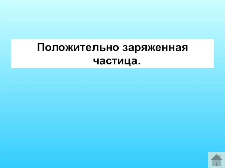 Положительно заряженная частица.