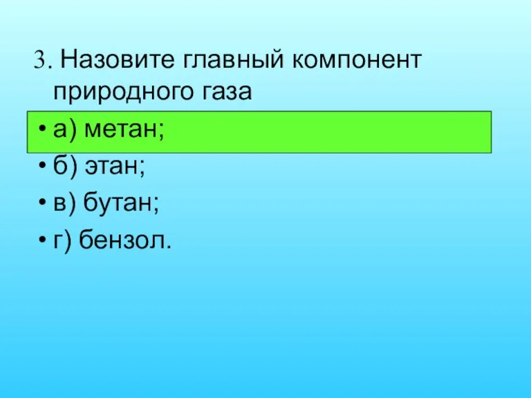 3. Назовите главный компонент природного газа а) метан; б) этан; в) бутан; г) бензол.