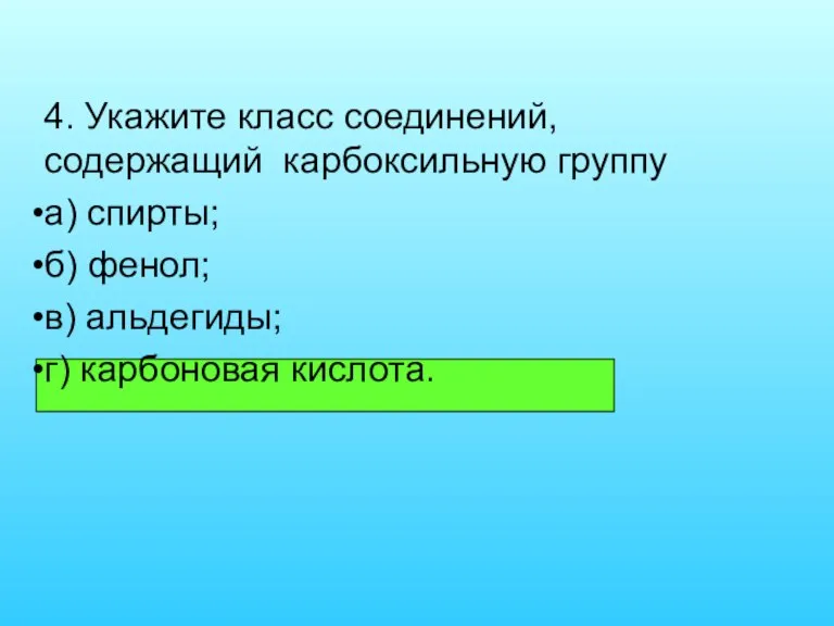 4. Укажите класс соединений, содержащий карбоксильную группу а) спирты; б) фенол; в) альдегиды; г) карбоновая кислота.