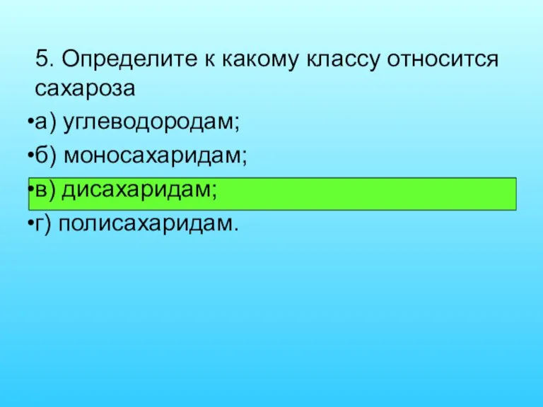 5. Определите к какому классу относится сахароза а) углеводородам; б) моносахаридам; в) дисахаридам; г) полисахаридам.