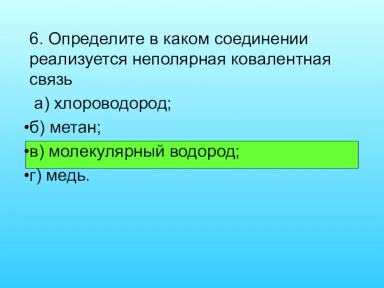 6. Определите в каком соединении реализуется неполярная ковалентная связь а) хлороводород; б)