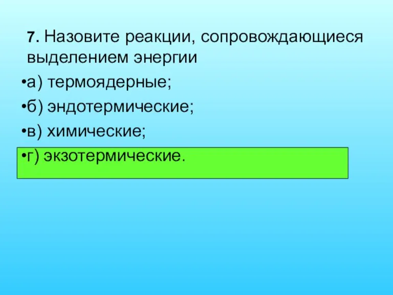 7. Назовите реакции, сопровождающиеся выделением энергии а) термоядерные; б) эндотермические; в) химические; г) экзотермические.