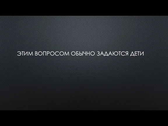 ЭТИМ ВОПРОСОМ ОБЫЧНО ЗАДАЮТСЯ ДЕТИ