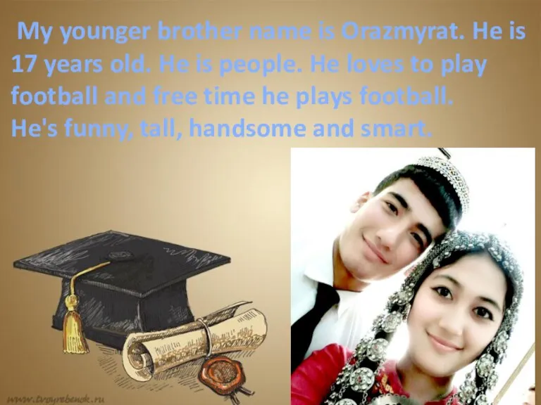 My younger brother name is Orazmyrat. He is 17 years old. He