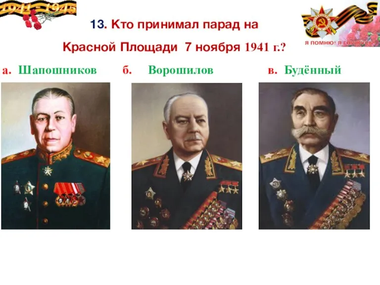 13. Кто принимал парад на Красной Площади 7 ноября 1941 г.? а.