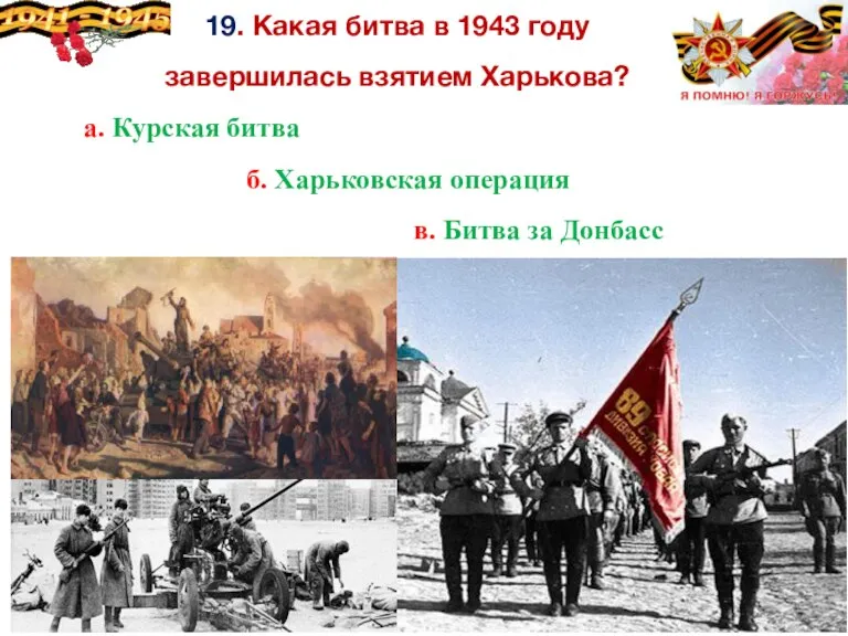 19. Какая битва в 1943 году завершилась взятием Харькова? а. Курская битва