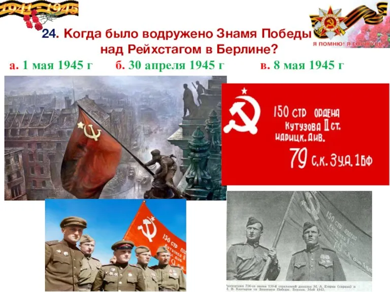 24. Когда было водружено Знамя Победы над Рейхстагом в Берлине? а. 1