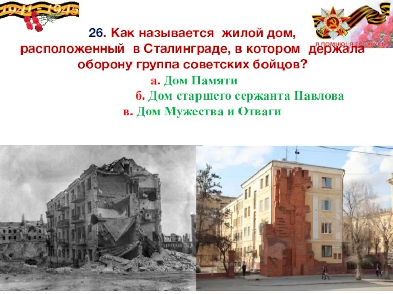 26. Как называется жилой дом, расположенный в Сталинграде, в котором держала оборону