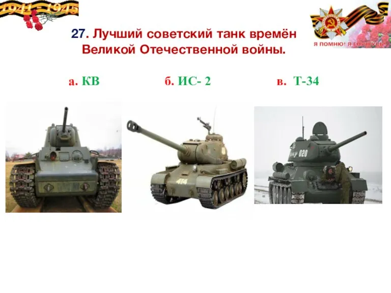 27. Лучший советский танк времён Великой Отечественной войны. а. КВ б. ИС- 2 в. Т-34