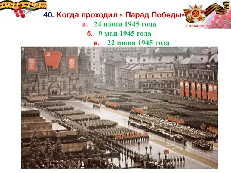 40. Когда проходил « Парад Победы»? а. 24 июня 1945 года б.