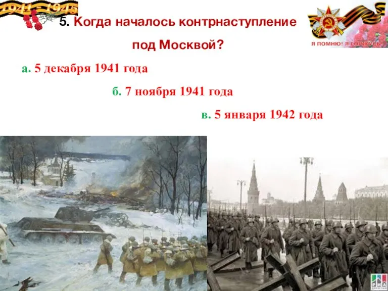 5. Когда началось контрнаступление под Москвой? а. 5 декабря 1941 года б.