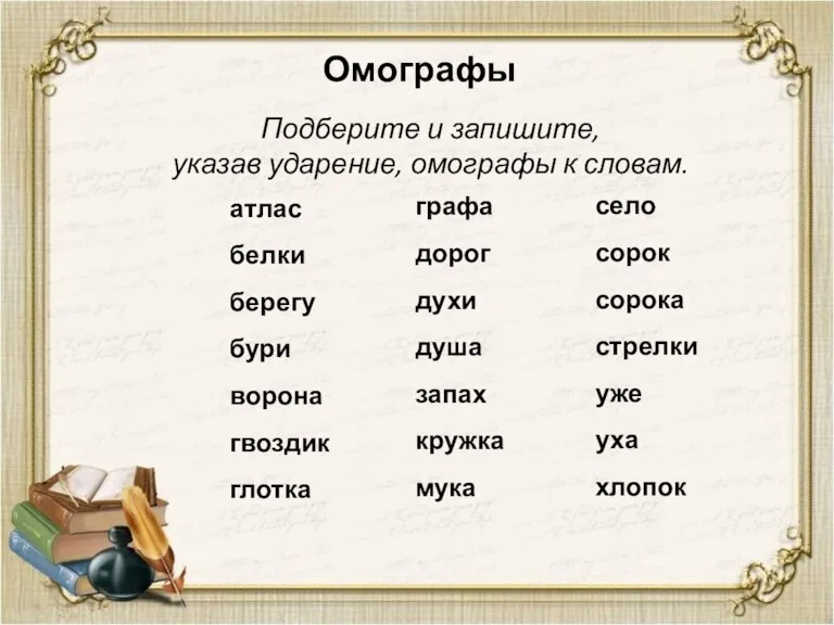 Омографы Подберите и запишите, указав ударение, омографы к словам. атлас белки берегу