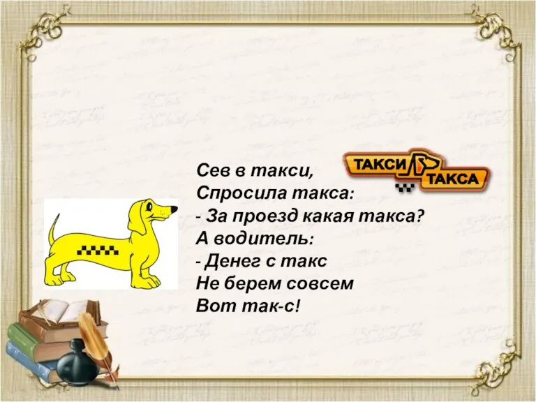 Сев в такси, Спросила такса: - За проезд какая такса? А водитель: