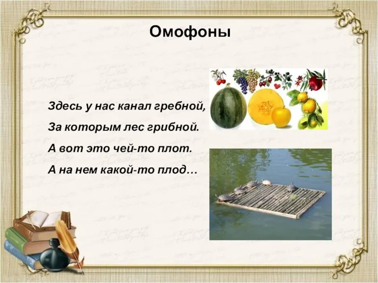 Омофоны Здесь у нас канал гребной, За которым лес грибной. А вот