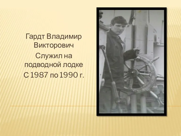 Гардт Владимир Викторович Служил на подводной лодке С 1987 по 1990 г.