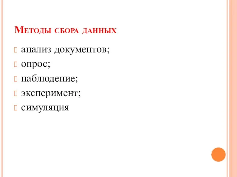 Методы сбора данных анализ документов; опрос; наблюдение; эксперимент; симуляция