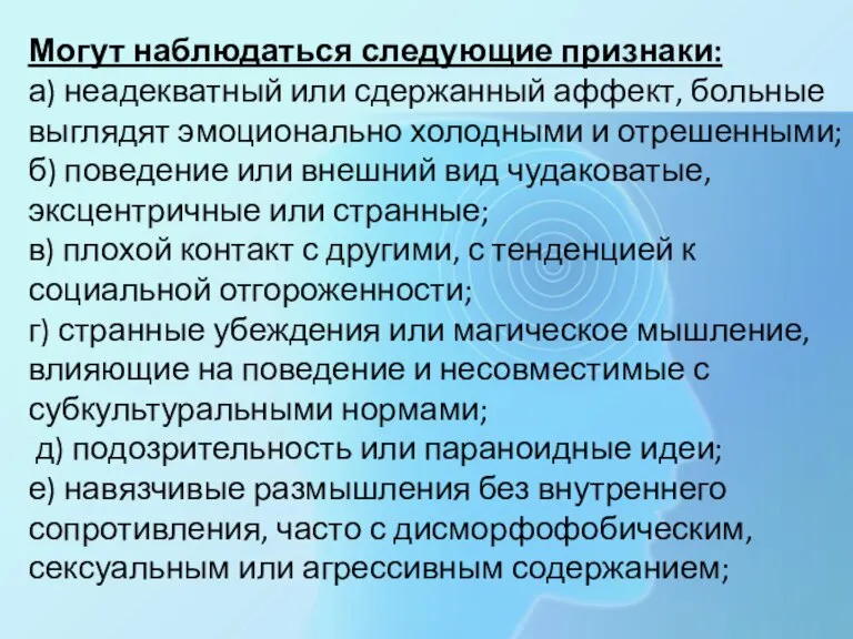 Могут наблюдаться следующие признаки: а) неадекватный или сдержанный аффект, больные выглядят эмоционально