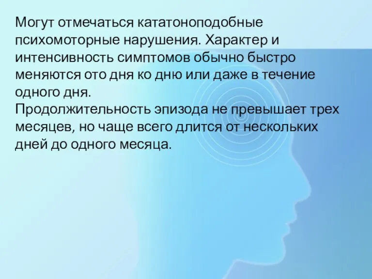 Могут отмечаться кататоноподобные психомоторные нарушения. Характер и интенсивность симптомов обычно быстро меняются