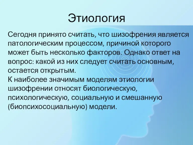 Этиология Сегодня принято считать, что шизофрения является патологическим процессом, причиной которого может