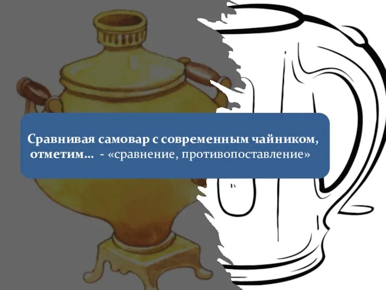 Сравнивая самовар с современным чайником, отметим… - «сравнение, противопоставление»