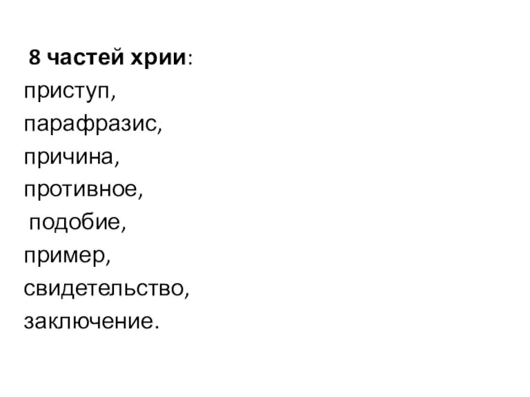 8 частей хрии: приступ, парафразис, причина, противное, подобие, пример, свидетельство, заключение.