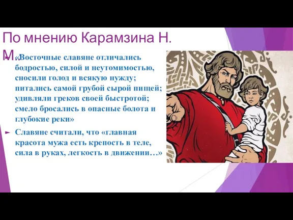 По мнению Карамзина Н.М.: «Восточные славяне отличались бодростью, силой и неутомимостью, сносили